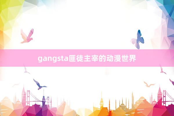 gangsta匪徒主宰的动漫世界