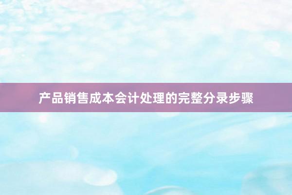 产品销售成本会计处理的完整分录步骤