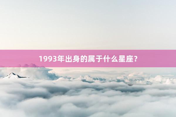 1993年出身的属于什么星座？