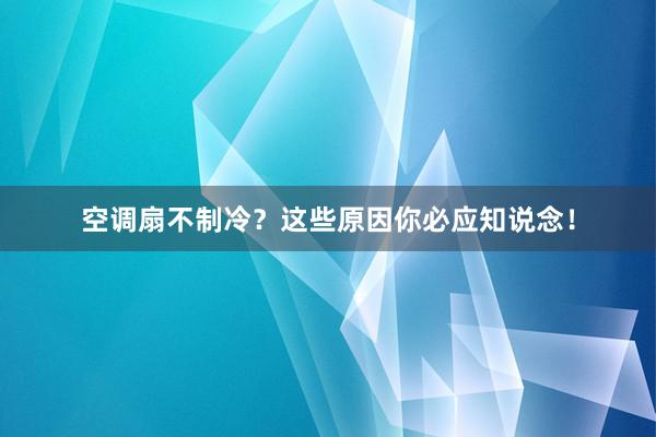 空调扇不制冷？这些原因你必应知说念！