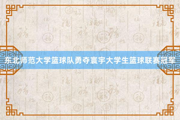 东北师范大学篮球队勇夺寰宇大学生篮球联赛冠军